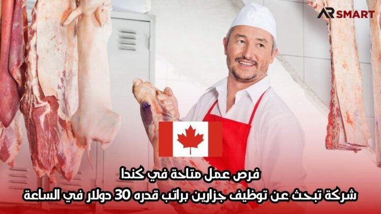 فرص عمل متاحة في كندا: شركة تبحث عن توظيف جزارين براتب قدره 30 دولار في الساعة