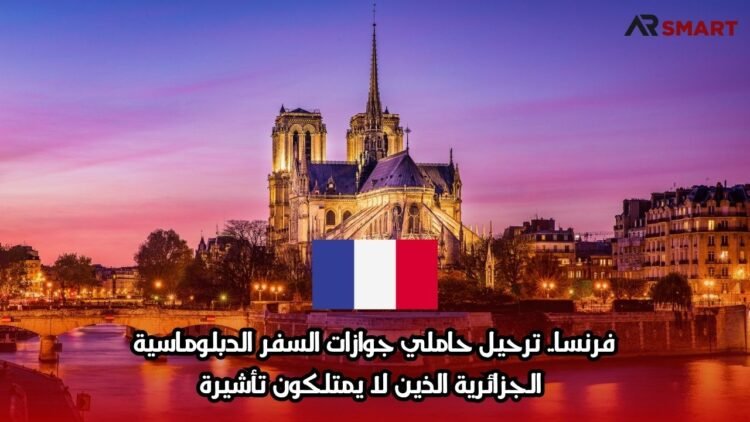 فرنسا.. ترحيل حاملي جوازات السفر الدبلوماسية الجزائرية الذين لا يمتلكون تأشيرة