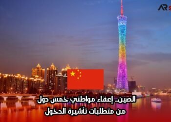 الصين… إعفاء مواطني خمس دول من متطلبات تأشيرة الدخول