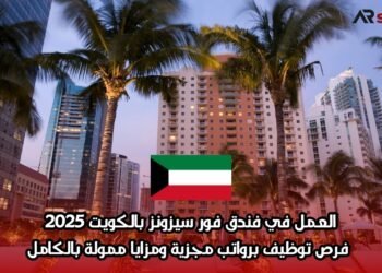العمل في فندق فور سيزونز بالكويت 2025: فرص توظيف برواتب مجزية ومزايا ممولة بالكامل