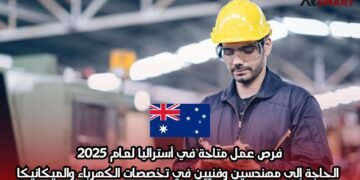 فرص عمل متاحة في أستراليا لعام 2025: الحاجة إلى مهندسين وفنيين في تخصصات الكهرباء والميكانيكا