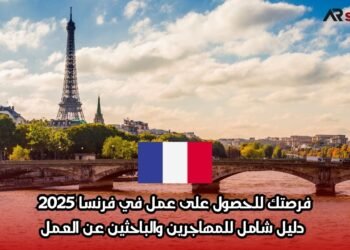 فرصتك للحصول على عمل في فرنسا 2025: دليل شامل للمهاجرين والباحثين عن العمل