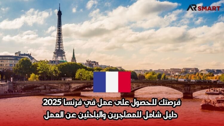 فرصتك للحصول على عمل في فرنسا 2025: دليل شامل للمهاجرين والباحثين عن العمل