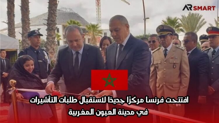 افتتحت فرنسا مركزًا جديدًا لاستقبال طلبات التأشيرات في مدينة العيون المغربية