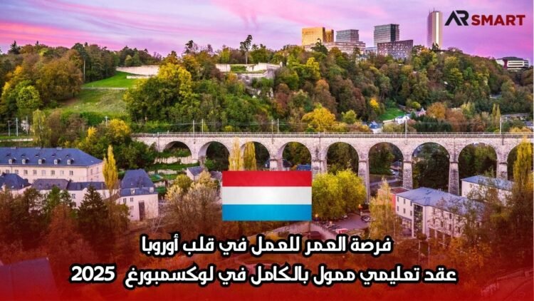 فرصة العمر للعمل في قلب أوروبا: عقد تعليمي ممول بالكامل في لوكسمبورغ  2025
