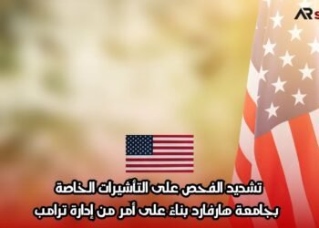 تشديد الفحص على التأشيرات الخاصة بجامعة هارفارد بناءً على أمر من إدارة ترامب