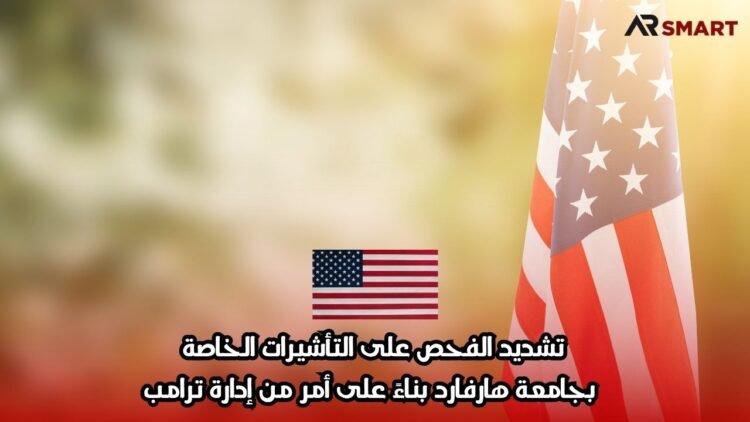 تشديد الفحص على التأشيرات الخاصة بجامعة هارفارد بناءً على أمر من إدارة ترامب