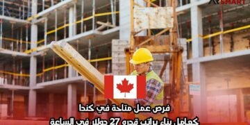 فرص عمل متاحة في كندا: كعامل بناء براتب قدره 27 دولار في الساعة