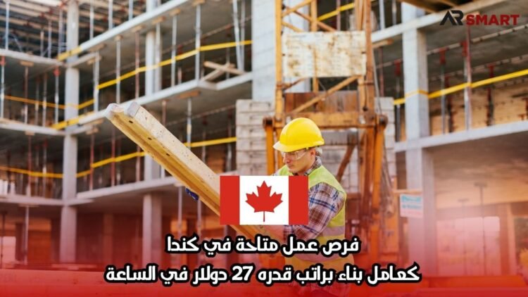 فرص عمل متاحة في كندا: كعامل بناء براتب قدره 27 دولار في الساعة