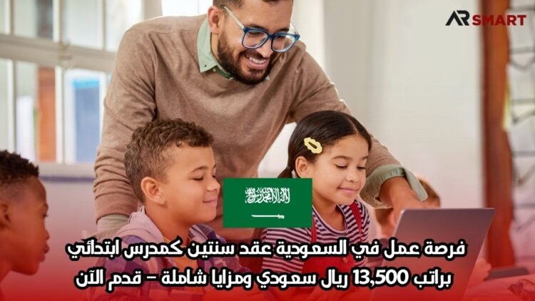 فرصة عمل في السعودية: عقد سنتين كمدرس ابتدائي براتب 13,500 ريال سعودي ومزايا شاملة – قدم الآن