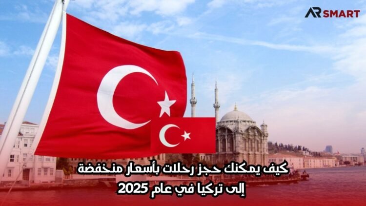 كيف يمكنك حجز رحلات بأسعار منخفضة إلى تركيا في عام 2025