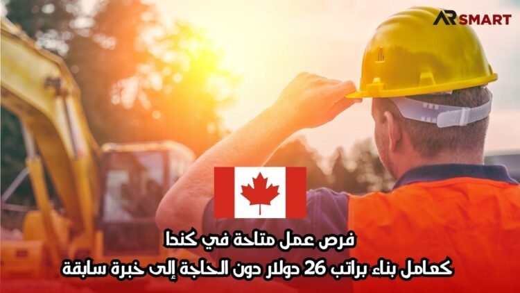 فرص عمل متاحة في كندا: كعامل بناء براتب 26 دولار دون الحاجة إلى خبرة سابقة