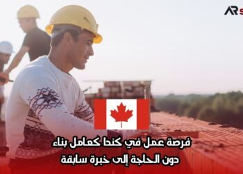 فرصة عمل في كندا كعامل بناء دون الحاجة إلى خبرة سابقة