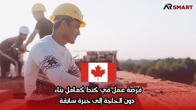 فرصة عمل في كندا كعامل بناء دون الحاجة إلى خبرة سابقة