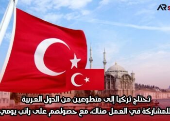 تحتاج تركيا إلى متطوعين من الدول العربية للمشاركة في العمل هناك، مع حصولهم على راتب يومي