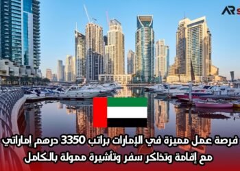 فرصة عمل مميزة في الإمارات براتب 3350 درهم إماراتي مع إقامة وتذاكر سفر وتأشيرة ممولة بالكامل