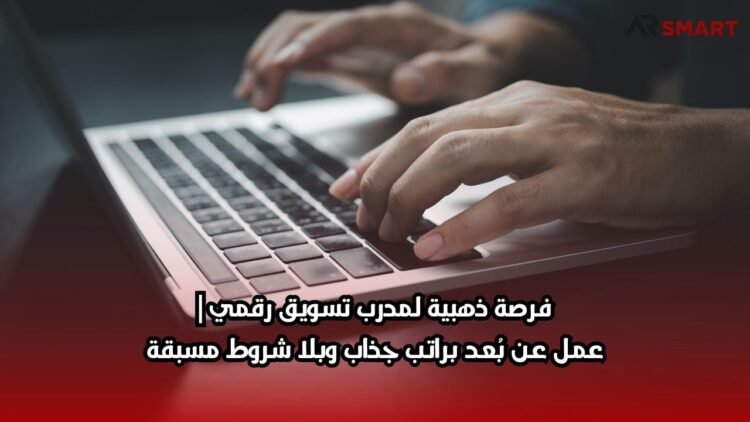 فرصة ذهبية لمدرب تسويق رقمي | عمل عن بُعد براتب جذاب وبلا شروط مسبقة
