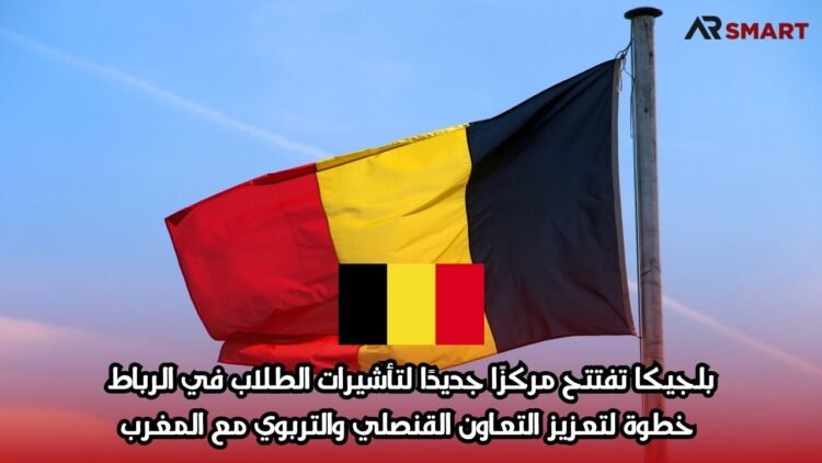 بلجيكا تفتتح مركزًا جديدًا لتأشيرات الطلاب في الرباط: خطوة لتعزيز التعاون القنصلي والتربوي مع المغرب