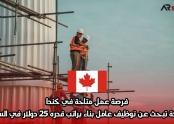 فرصة عمل متاحة في كندا: شركة تبحث عن توظيف عامل بناء براتب قدره 25 دولار في الساعة