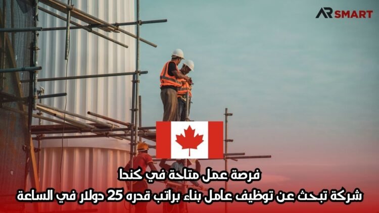 فرصة عمل متاحة في كندا: شركة تبحث عن توظيف عامل بناء براتب قدره 25 دولار في الساعة