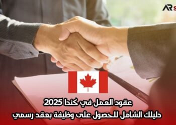 عقود العمل في كندا 2025: دليلك الشامل للحصول على وظيفة بعقد رسمي
