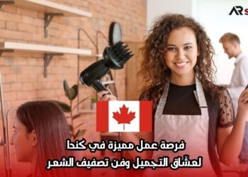 فرصة عمل مميزة في كندا لعشّاق التجميل وفن تصفيف الشعر