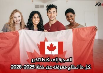 الهجرة إلى كندا تتغير: كل ما تحتاج معرفته عن خطة 2025–2028