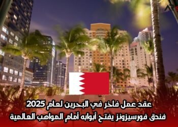 عقد عمل فاخر في البحرين لعام 2025: فندق فورسيزونز يفتح أبوابه أمام المواهب العالمية