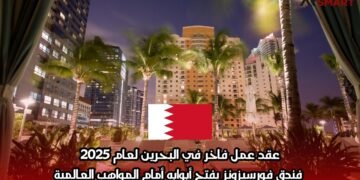 عقد عمل فاخر في البحرين لعام 2025: فندق فورسيزونز يفتح أبوابه أمام المواهب العالمية