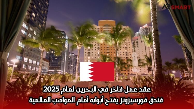 عقد عمل فاخر في البحرين لعام 2025: فندق فورسيزونز يفتح أبوابه أمام المواهب العالمية