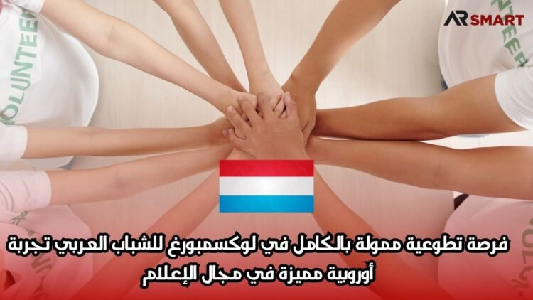 فرصة تطوعية ممولة بالكامل في لوكسمبورغ للشباب العربي: تجربة أوروبية مميزة في مجال الإعلام