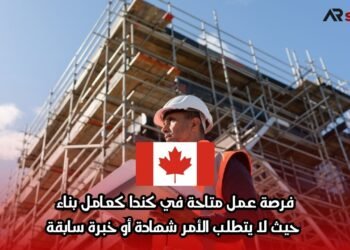فرصة عمل متاحة في كندا كعامل بناء، حيث لا يتطلب الأمر شهادة أو خبرة سابقة