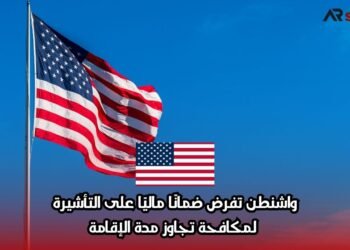 واشنطن تفرض ضمانًا ماليًا على التأشيرة لمكافحة تجاوز مدة الإقامة