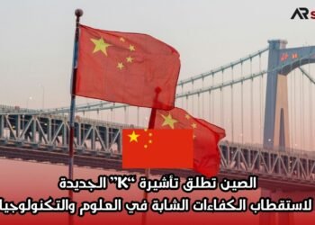 الصين تطلق تأشيرة “K” الجديدة لاستقطاب الكفاءات الشابة في العلوم والتكنولوجيا