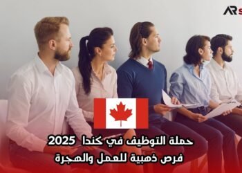 حملة التوظيف في كندا 2025: فرص ذهبية للعمل والهجرة