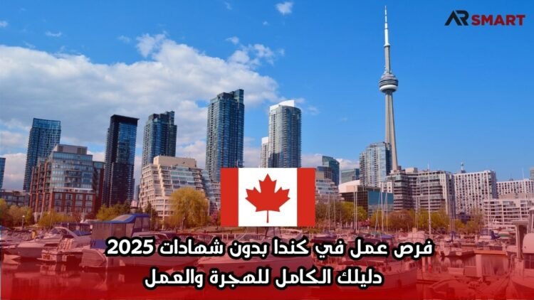 فرص عمل في كندا بدون شهادات 2025 – دليلك الكامل للهجرة والعمل