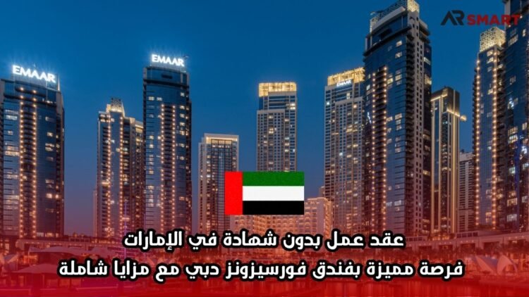 عقد عمل بدون شهادة في الإمارات: فرصة مميزة بفندق فورسيزونز دبي مع مزايا شاملة