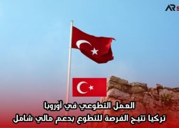 العمل التطوعي في أوروبا: تركيا تتيح الفرصة للتطوع بدعم مالي شامل