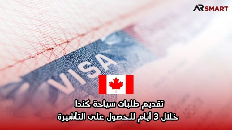 تقديم طلبات سياحة كندا خلال 3 أيام للحصول على التأشيرة