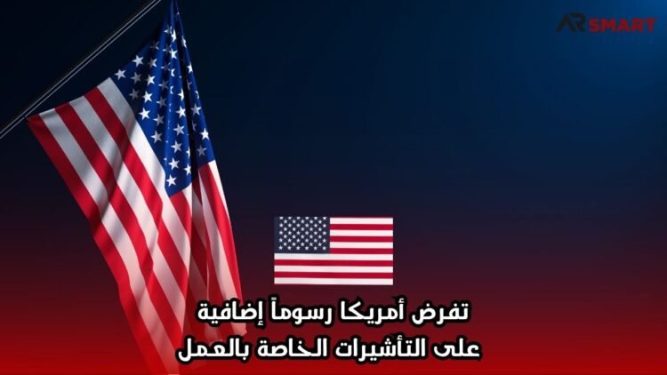 تفرض أمريكا رسوماً إضافية على التأشيرات الخاصة بالعمل