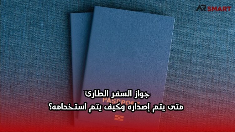 جواز السفر الطارئ: متى يتم إصداره وكيف يتم استخدامه؟