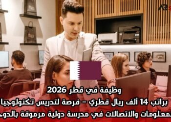  وظيفة في قطر 2026 براتب 14 ألف ريال قطري – فرصة لتدريس تكنولوجيا المعلومات والاتصالات في مدرسة دولية مرموقة بالدوحة