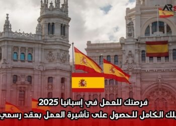 فرصتك للعمل في إسبانيا 2025: دليلك الكامل للحصول على تأشيرة العمل بعقد رسمي