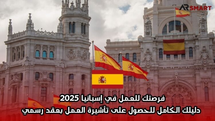 فرصتك للعمل في إسبانيا 2025: دليلك الكامل للحصول على تأشيرة العمل بعقد رسمي