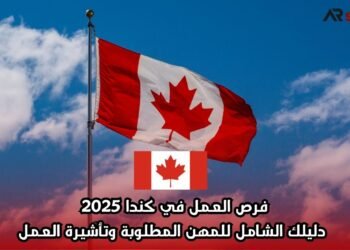 فرص العمل في كندا 2025: دليلك الشامل للمهن المطلوبة وتأشيرة العمل