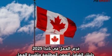 فرص العمل في كندا 2025: دليلك الشامل للمهن المطلوبة وتأشيرة العمل