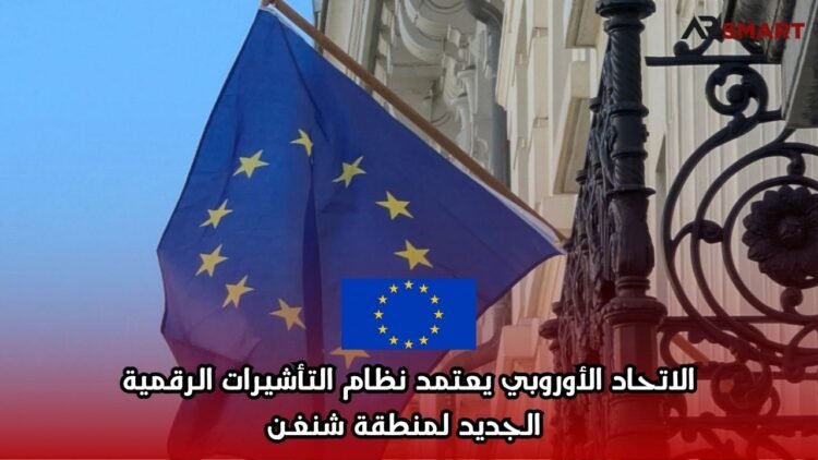 الاتحاد الأوروبي يعتمد نظام التأشيرات الرقمية الجديد لمنطقة شنغن