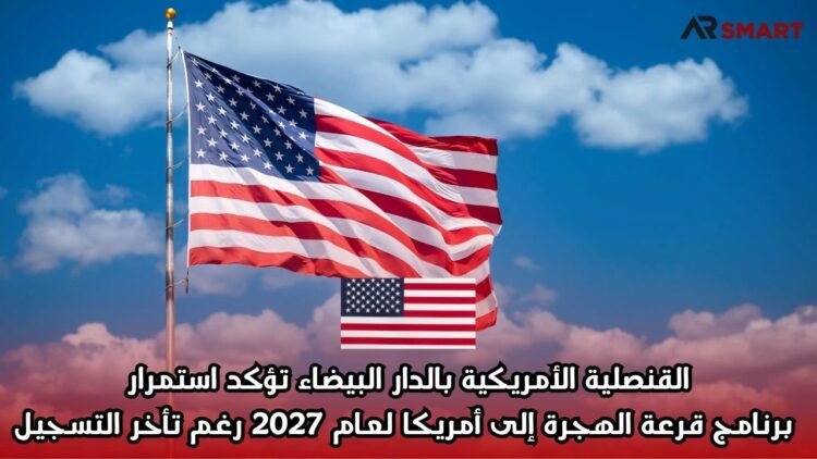 القنصلية الأمريكية بالدار البيضاء تؤكد استمرار برنامج قرعة الهجرة إلى أمريكا لعام 2027 رغم تأخر التسجيل