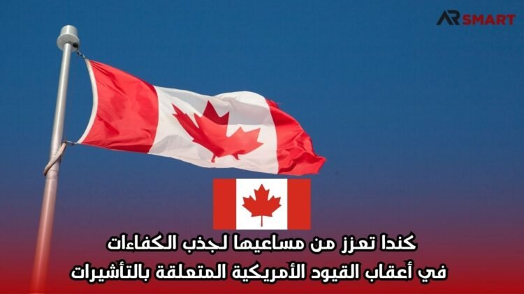 كندا تعزز من مساعيها لجذب الكفاءات في أعقاب القيود الأمريكية المتعلقة بالتأشيرات