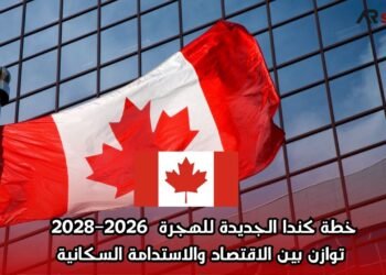 خطة كندا الجديدة للهجرة 2026–2028: توازن بين الاقتصاد والاستدامة السكانية